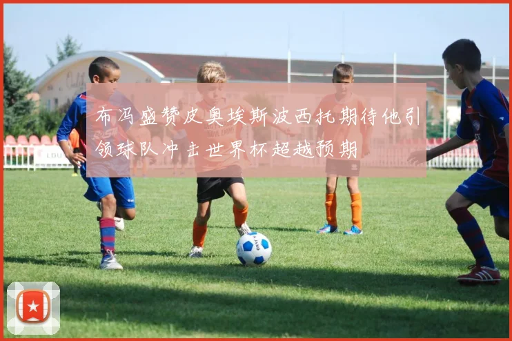布冯盛赞皮奥埃斯波西托期待他引领球队冲击世界杯超越预期