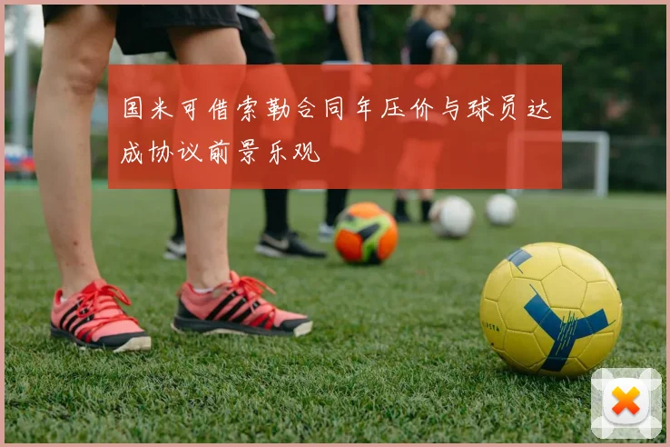 国米可借索勒合同年压价与球员达成协议前景乐观