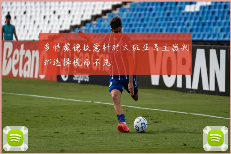 多特蒙德故意针对文班亚马主裁判却选择视而不见