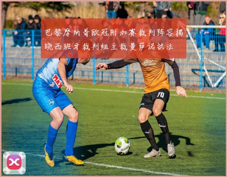 巴黎摩纳哥欧冠附加赛裁判阵容揭晓西班牙裁判组主裁曼萨诺执法
