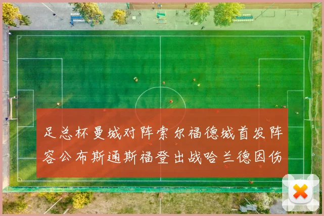 足总杯曼城对阵索尔福德城首发阵容公布斯通斯福登出战哈兰德因伤缺席