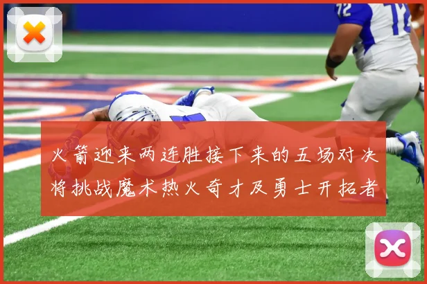 火箭迎来两连胜接下来的五场对决将挑战魔术热火奇才及勇士开拓者