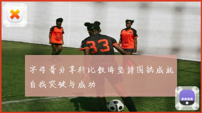 字母哥分享科比教诲坚持固执成就自我突破与成功