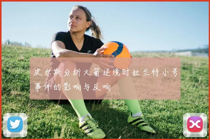 皮尔斯分析火箭逆境时杜兰特小号事件的影响与反响
