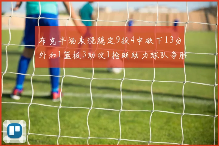 布克半场表现稳定9投4中砍下13分外加1篮板3助攻1抢断助力球队争胜