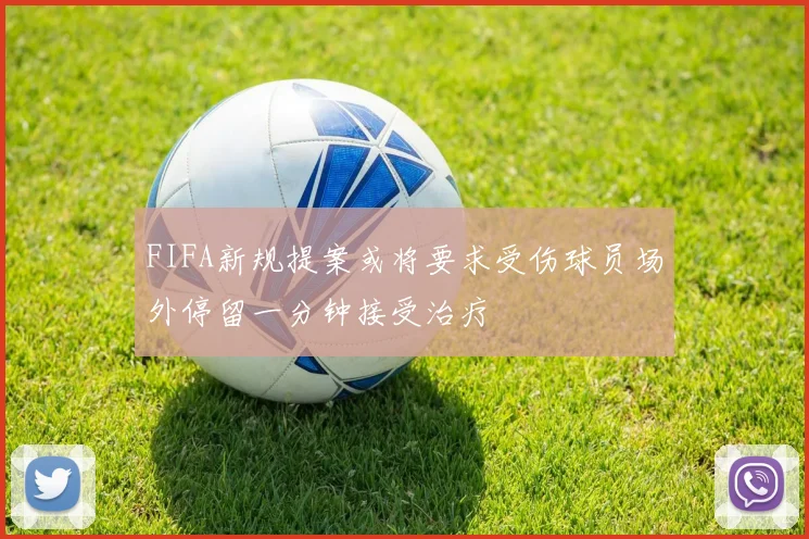 FIFA新规提案或将要求受伤球员场外停留一分钟接受治疗
