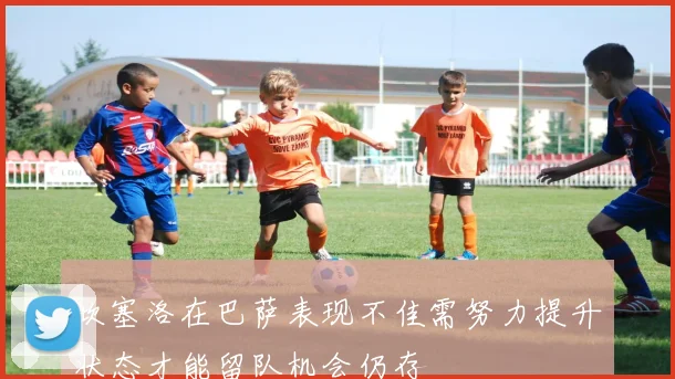 坎塞洛在巴萨表现不佳需努力提升状态才能留队机会仍存