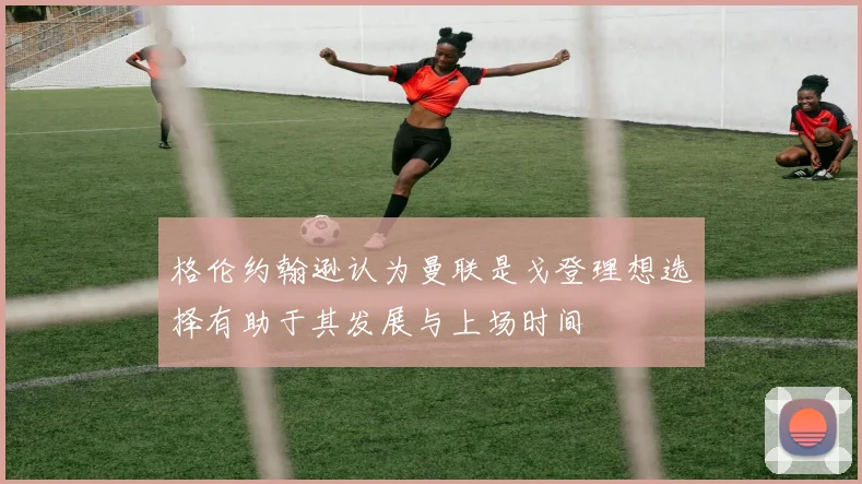 格伦约翰逊认为曼联是戈登理想选择有助于其发展与上场时间
